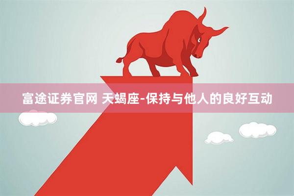 富途证券官网 天蝎座-保持与他人的良好互动