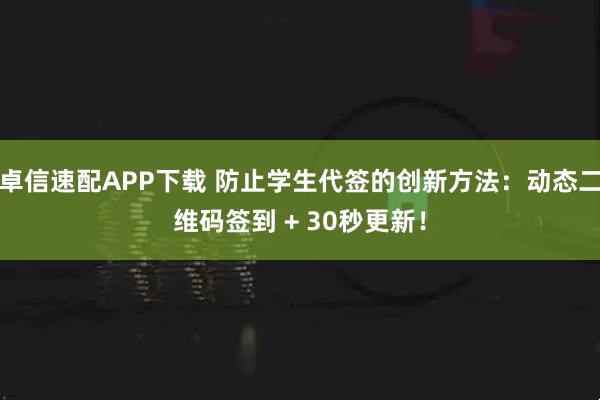 卓信速配APP下载 防止学生代签的创新方法：动态二维码签到 + 30秒更新！