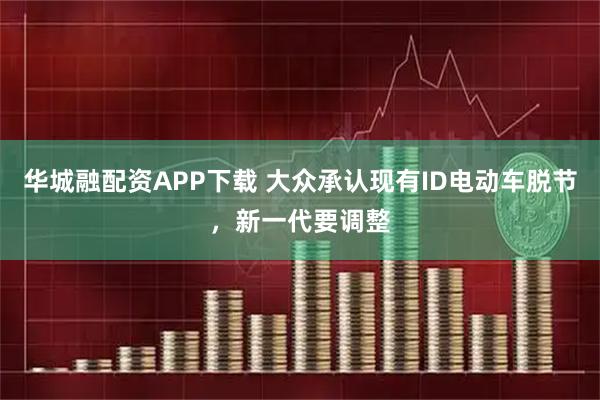 华城融配资APP下载 大众承认现有ID电动车脱节，新一代要调整